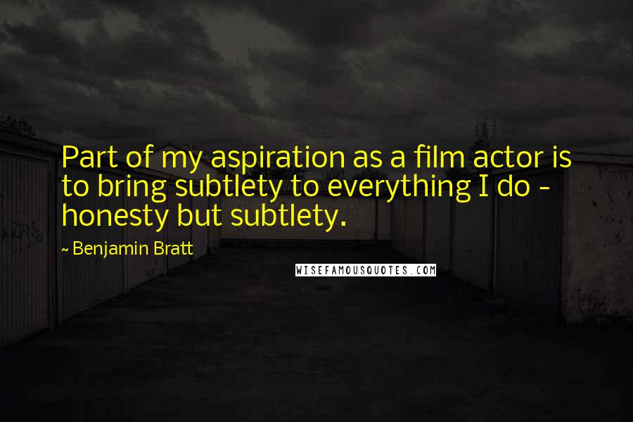 Benjamin Bratt Quotes: Part of my aspiration as a film actor is to bring subtlety to everything I do - honesty but subtlety.