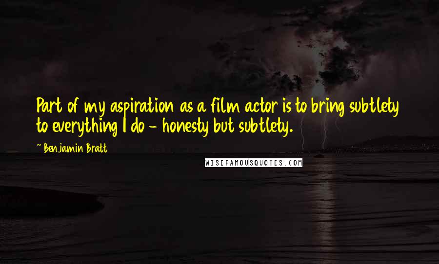 Benjamin Bratt Quotes: Part of my aspiration as a film actor is to bring subtlety to everything I do - honesty but subtlety.