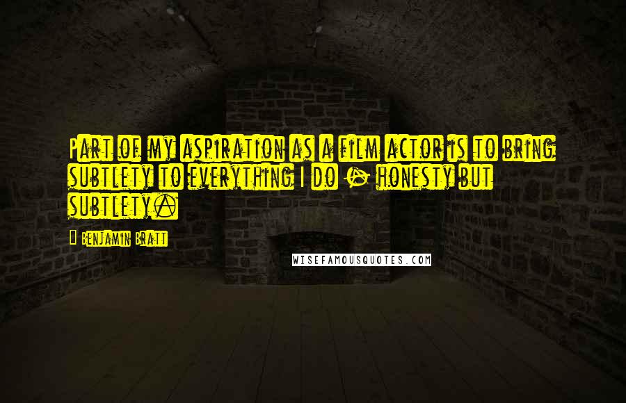 Benjamin Bratt Quotes: Part of my aspiration as a film actor is to bring subtlety to everything I do - honesty but subtlety.