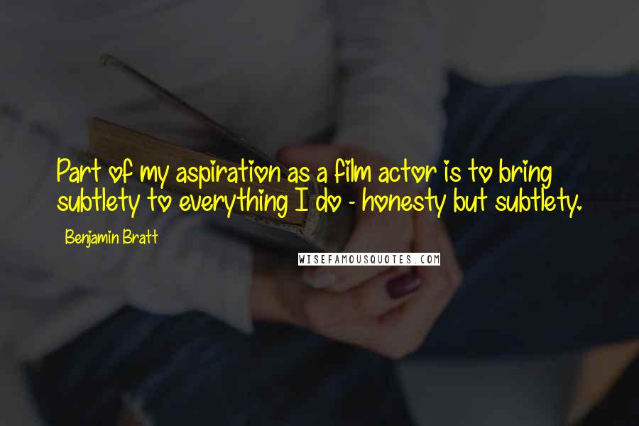 Benjamin Bratt Quotes: Part of my aspiration as a film actor is to bring subtlety to everything I do - honesty but subtlety.