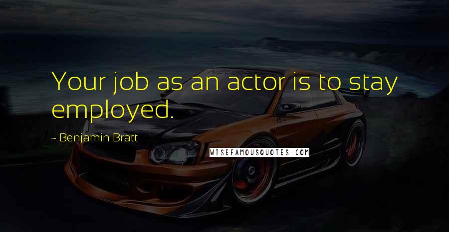 Benjamin Bratt Quotes: Your job as an actor is to stay employed.