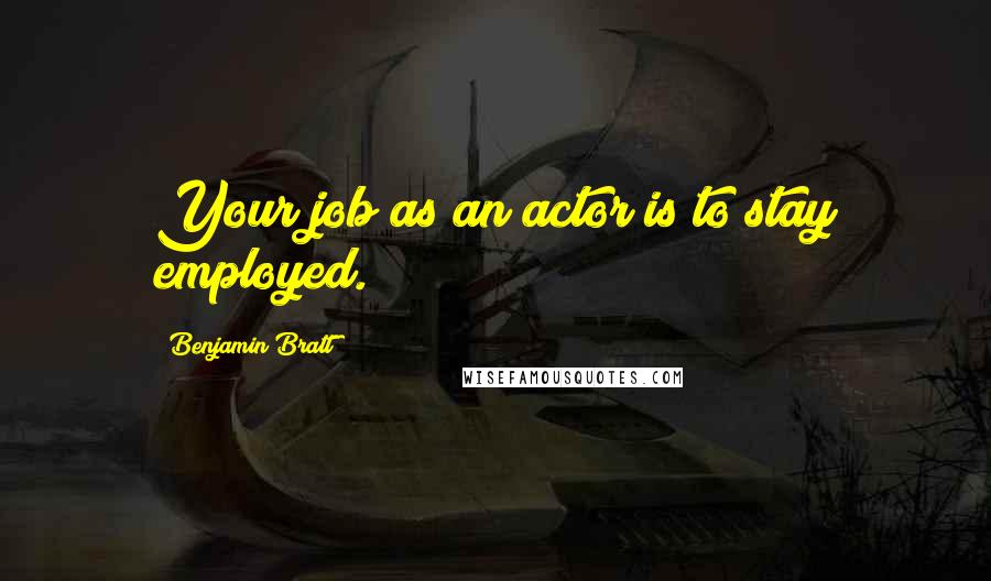 Benjamin Bratt Quotes: Your job as an actor is to stay employed.