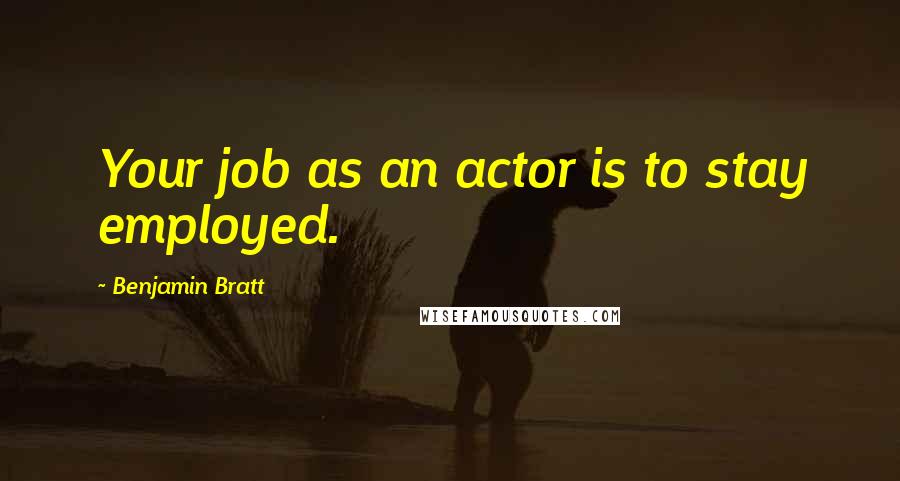 Benjamin Bratt Quotes: Your job as an actor is to stay employed.