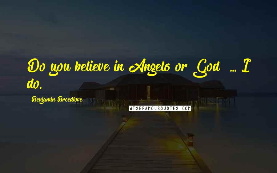 Benjamin Breedlove Quotes: Do you believe in Angels or God? ... I do.