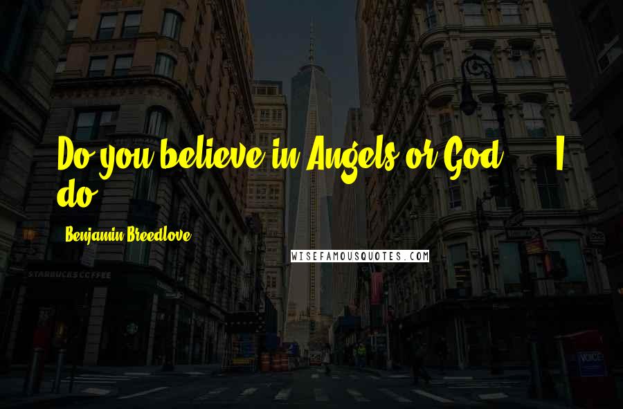 Benjamin Breedlove Quotes: Do you believe in Angels or God? ... I do.