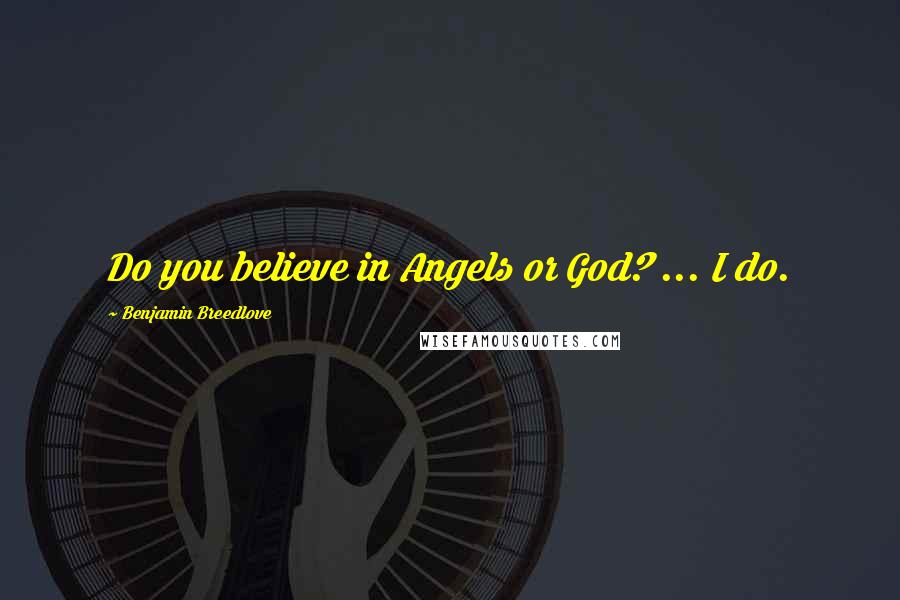 Benjamin Breedlove Quotes: Do you believe in Angels or God? ... I do.