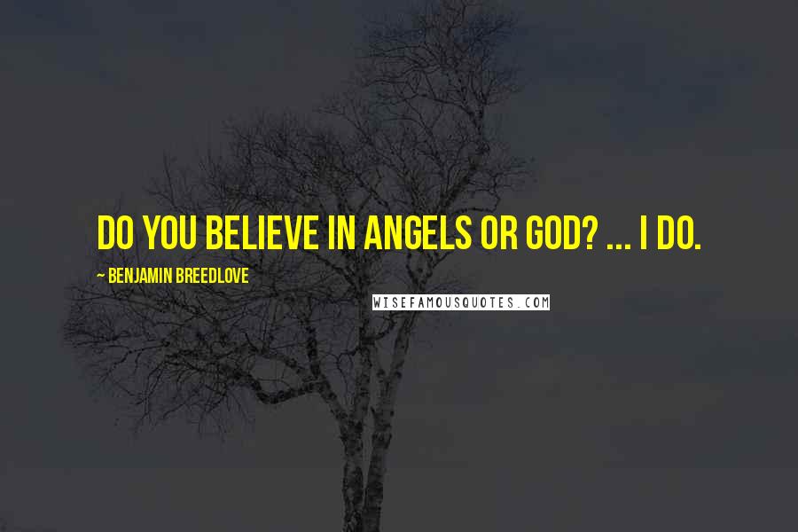 Benjamin Breedlove Quotes: Do you believe in Angels or God? ... I do.