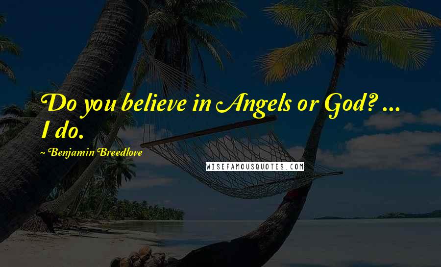 Benjamin Breedlove Quotes: Do you believe in Angels or God? ... I do.