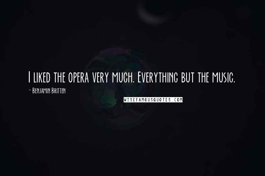 Benjamin Britten Quotes: I liked the opera very much. Everything but the music.