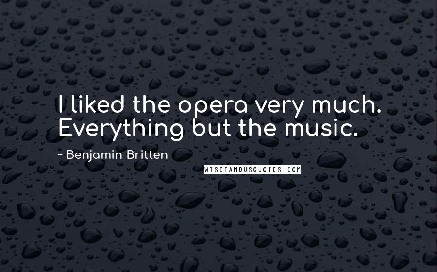 Benjamin Britten Quotes: I liked the opera very much. Everything but the music.