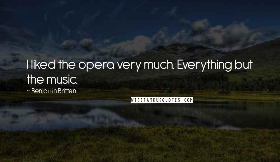 Benjamin Britten Quotes: I liked the opera very much. Everything but the music.