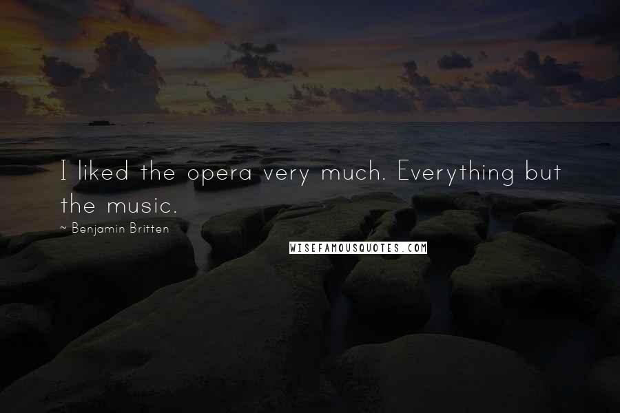 Benjamin Britten Quotes: I liked the opera very much. Everything but the music.