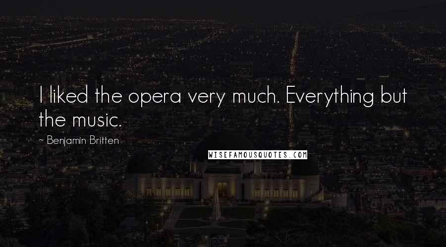 Benjamin Britten Quotes: I liked the opera very much. Everything but the music.