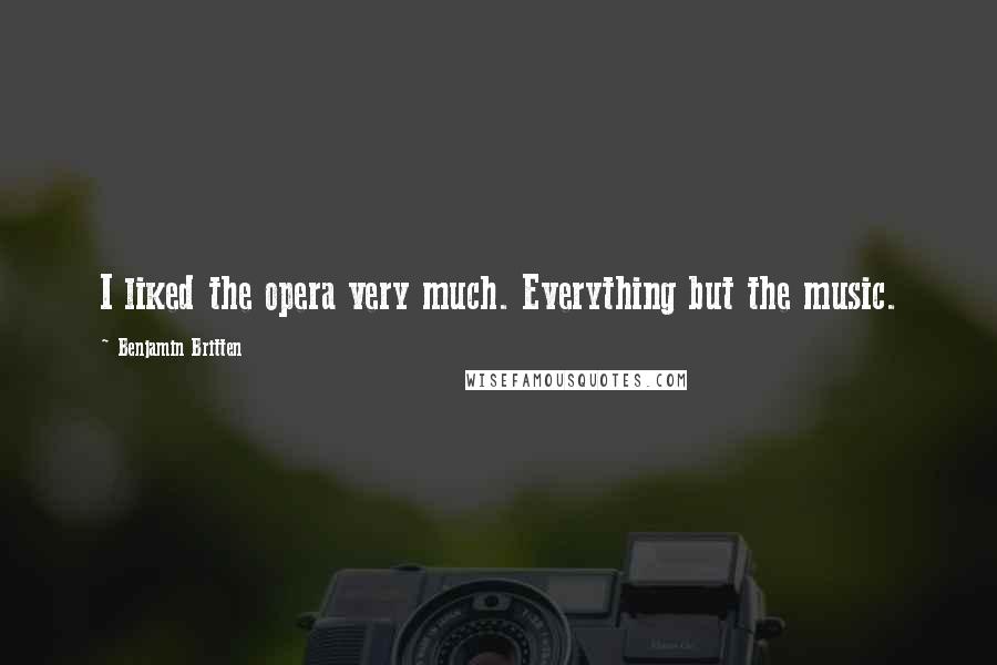 Benjamin Britten Quotes: I liked the opera very much. Everything but the music.