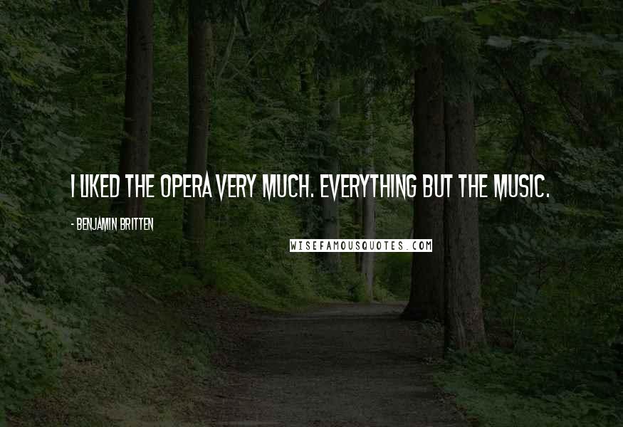 Benjamin Britten Quotes: I liked the opera very much. Everything but the music.