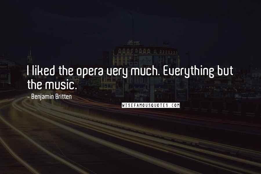 Benjamin Britten Quotes: I liked the opera very much. Everything but the music.