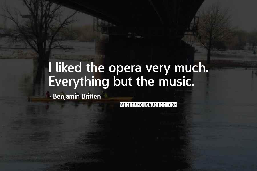 Benjamin Britten Quotes: I liked the opera very much. Everything but the music.