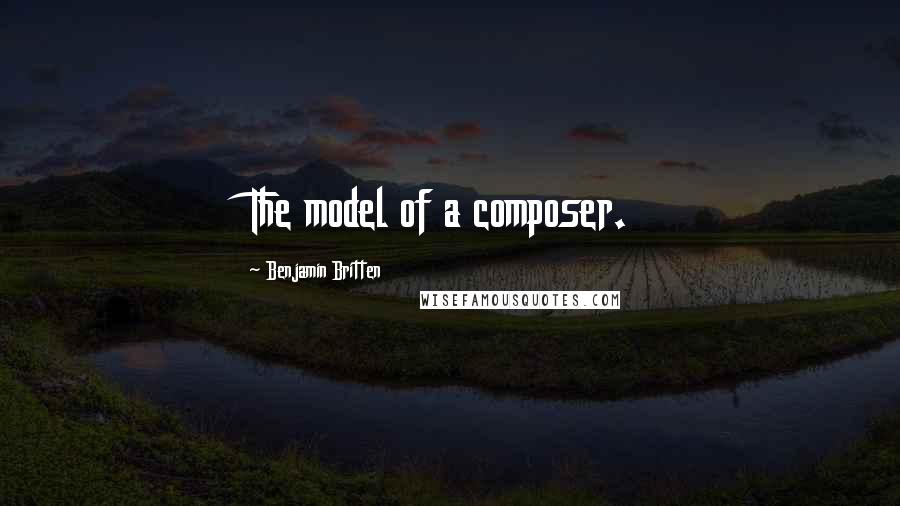 Benjamin Britten Quotes: The model of a composer.