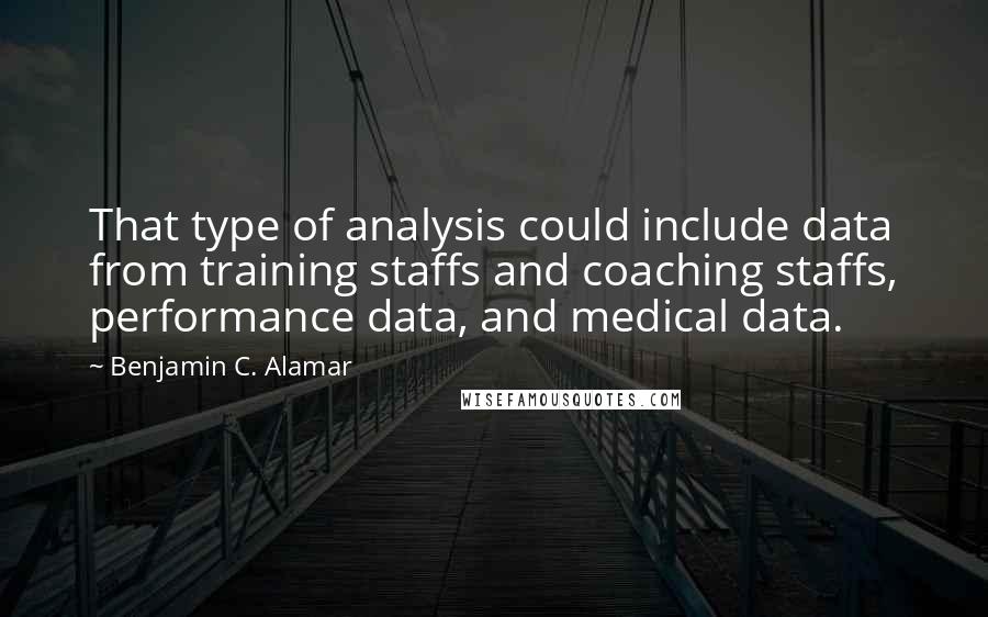 Benjamin C. Alamar Quotes: That type of analysis could include data from training staffs and coaching staffs, performance data, and medical data.