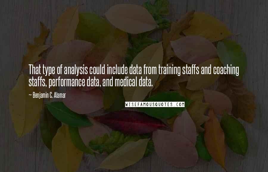 Benjamin C. Alamar Quotes: That type of analysis could include data from training staffs and coaching staffs, performance data, and medical data.