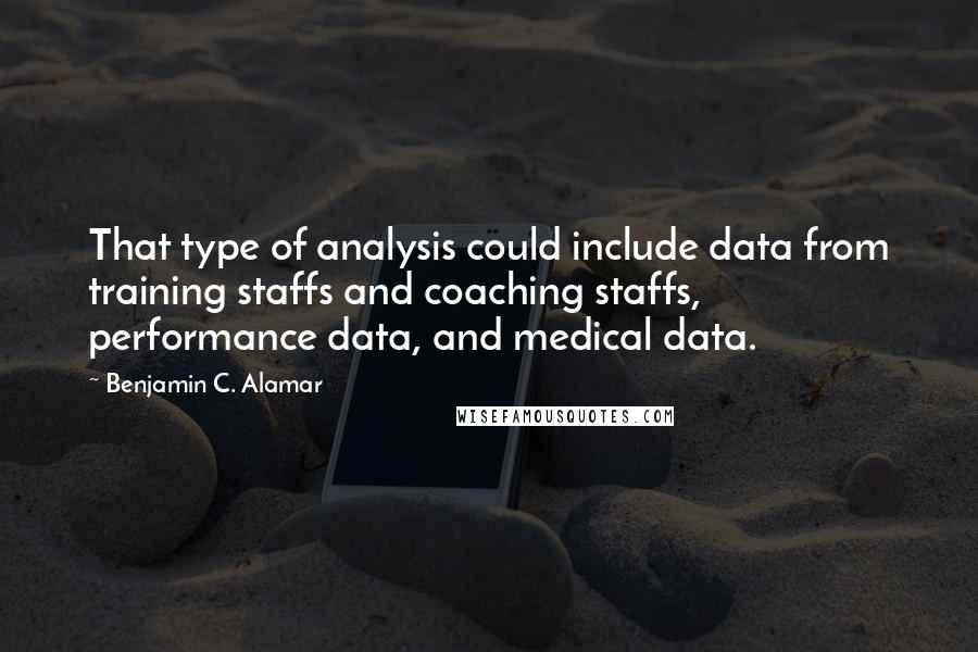 Benjamin C. Alamar Quotes: That type of analysis could include data from training staffs and coaching staffs, performance data, and medical data.