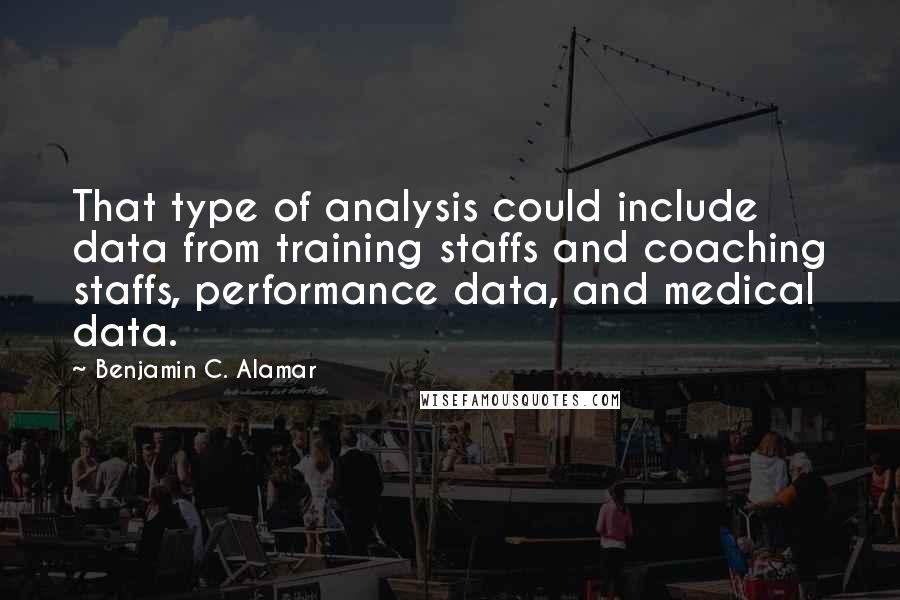 Benjamin C. Alamar Quotes: That type of analysis could include data from training staffs and coaching staffs, performance data, and medical data.