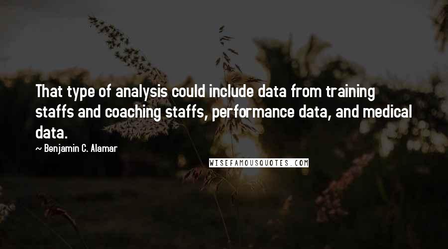 Benjamin C. Alamar Quotes: That type of analysis could include data from training staffs and coaching staffs, performance data, and medical data.