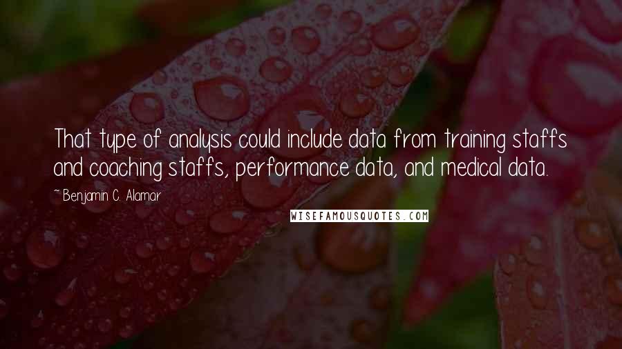 Benjamin C. Alamar Quotes: That type of analysis could include data from training staffs and coaching staffs, performance data, and medical data.