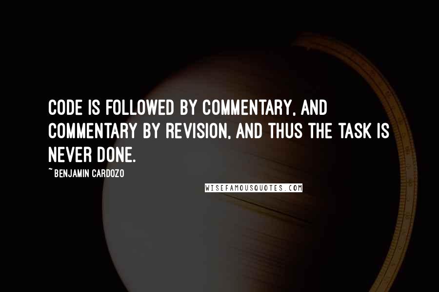 Benjamin Cardozo Quotes: Code is followed by commentary, and commentary by revision, and thus the task is never done.