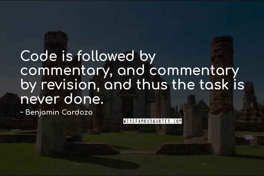 Benjamin Cardozo Quotes: Code is followed by commentary, and commentary by revision, and thus the task is never done.