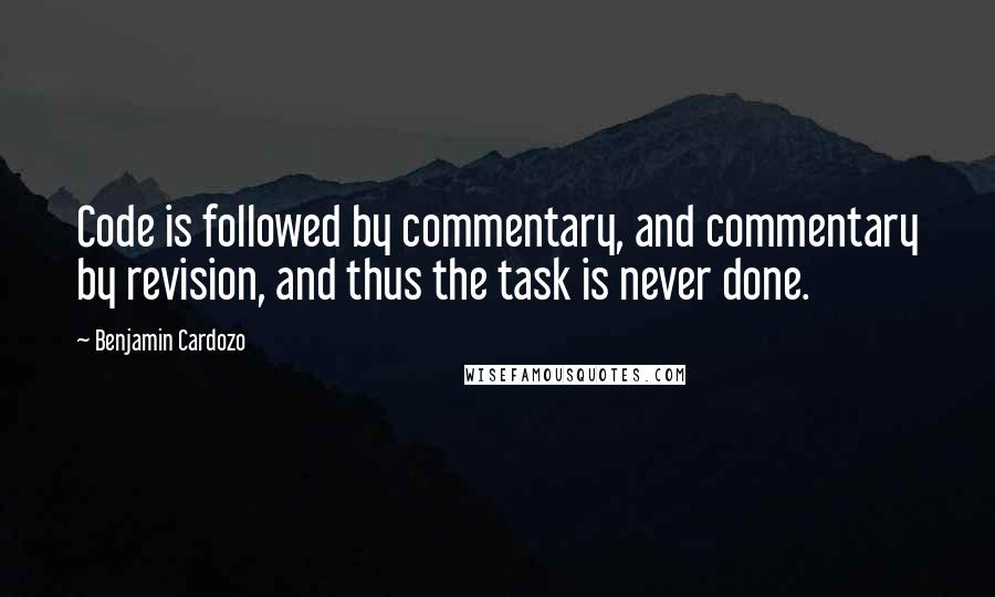 Benjamin Cardozo Quotes: Code is followed by commentary, and commentary by revision, and thus the task is never done.