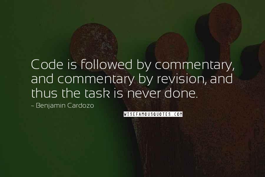 Benjamin Cardozo Quotes: Code is followed by commentary, and commentary by revision, and thus the task is never done.