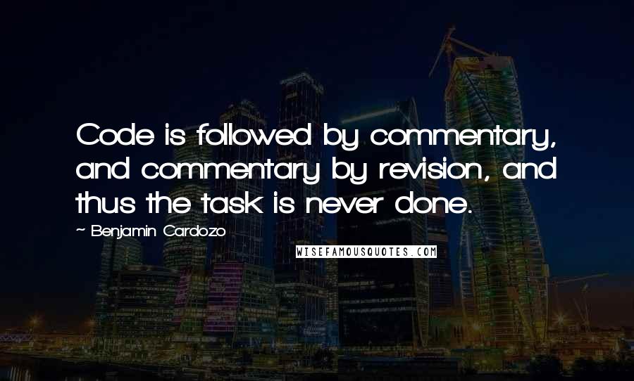 Benjamin Cardozo Quotes: Code is followed by commentary, and commentary by revision, and thus the task is never done.