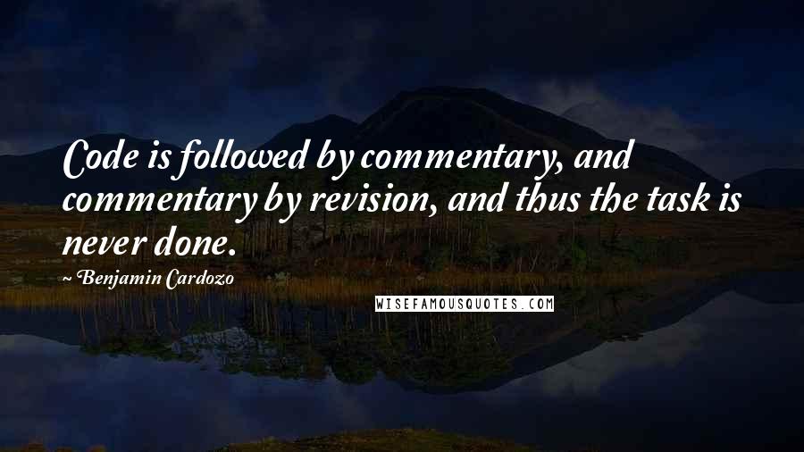 Benjamin Cardozo Quotes: Code is followed by commentary, and commentary by revision, and thus the task is never done.