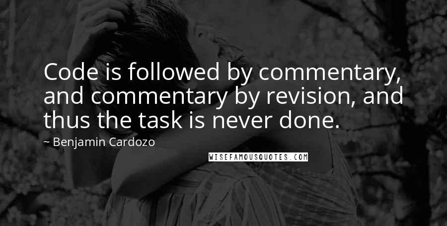 Benjamin Cardozo Quotes: Code is followed by commentary, and commentary by revision, and thus the task is never done.