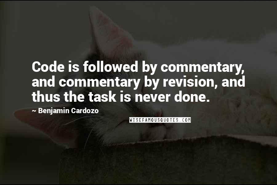 Benjamin Cardozo Quotes: Code is followed by commentary, and commentary by revision, and thus the task is never done.