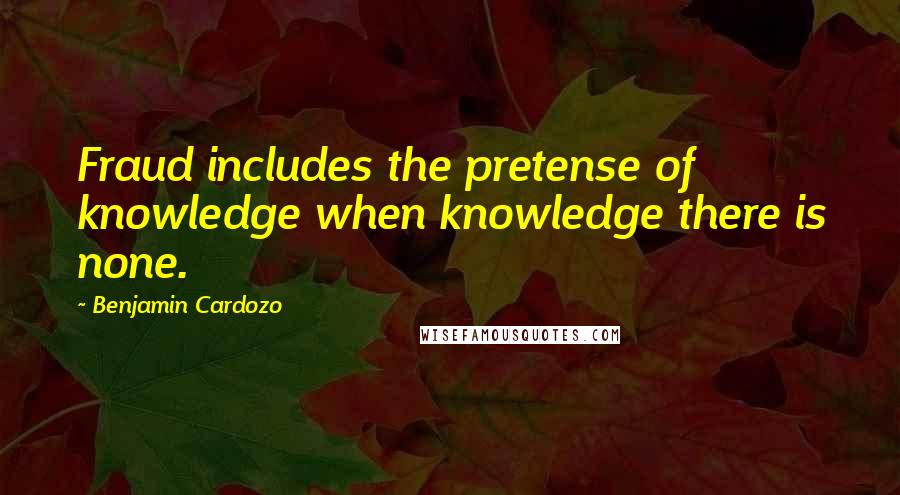 Benjamin Cardozo Quotes: Fraud includes the pretense of knowledge when knowledge there is none.