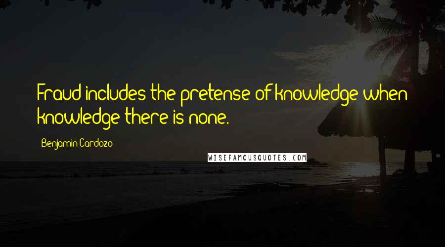 Benjamin Cardozo Quotes: Fraud includes the pretense of knowledge when knowledge there is none.