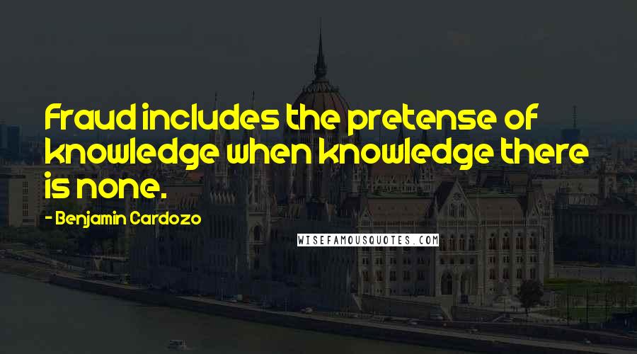 Benjamin Cardozo Quotes: Fraud includes the pretense of knowledge when knowledge there is none.