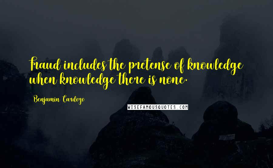 Benjamin Cardozo Quotes: Fraud includes the pretense of knowledge when knowledge there is none.