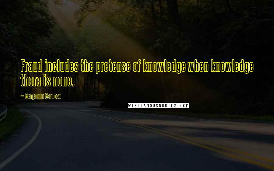 Benjamin Cardozo Quotes: Fraud includes the pretense of knowledge when knowledge there is none.