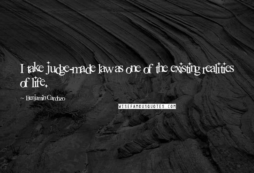 Benjamin Cardozo Quotes: I take judge-made law as one of the existing realities of life.