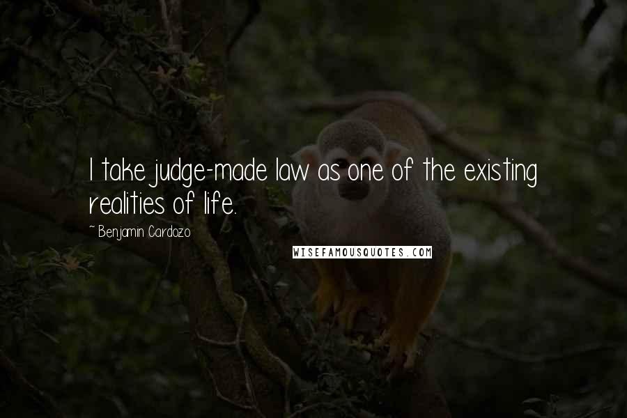 Benjamin Cardozo Quotes: I take judge-made law as one of the existing realities of life.