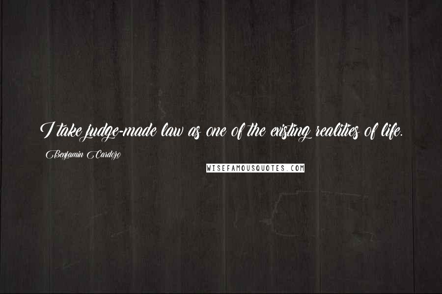 Benjamin Cardozo Quotes: I take judge-made law as one of the existing realities of life.