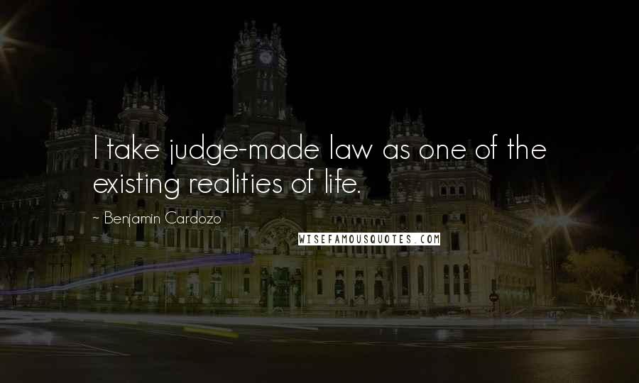 Benjamin Cardozo Quotes: I take judge-made law as one of the existing realities of life.