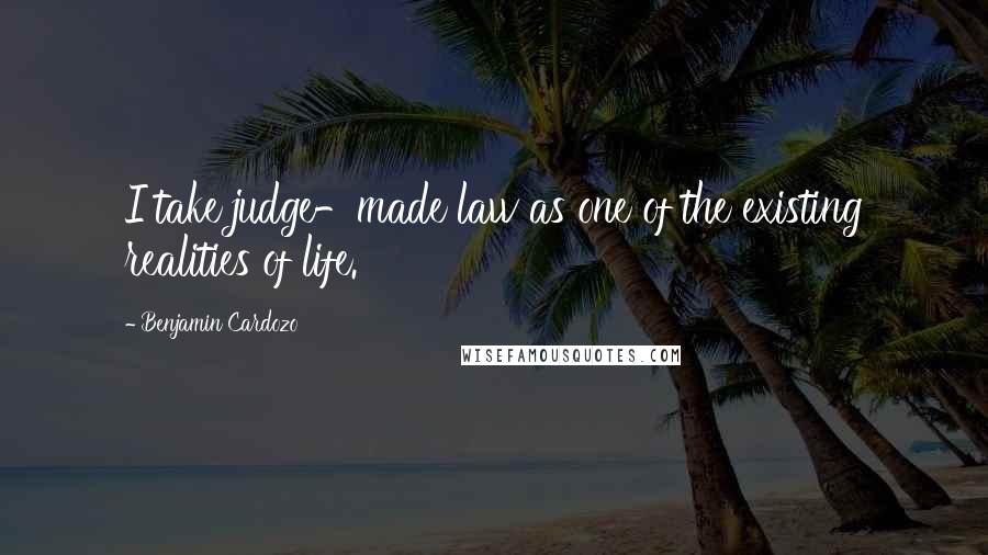Benjamin Cardozo Quotes: I take judge-made law as one of the existing realities of life.