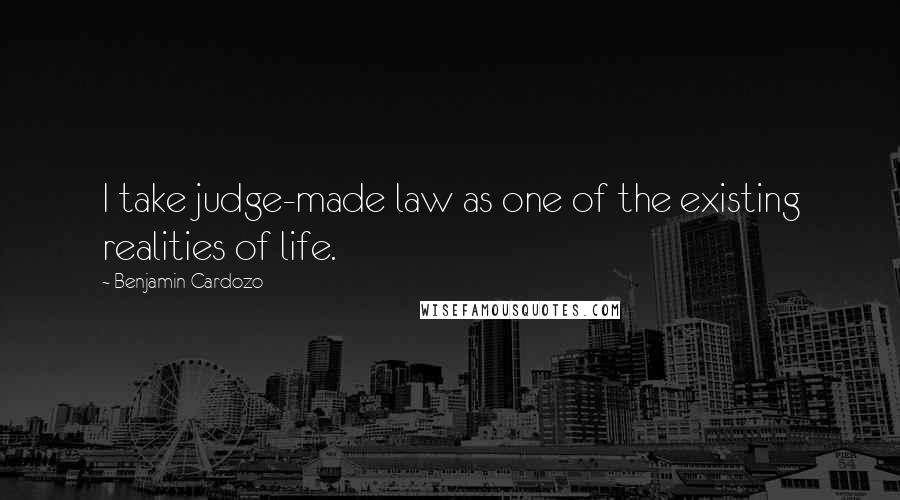 Benjamin Cardozo Quotes: I take judge-made law as one of the existing realities of life.