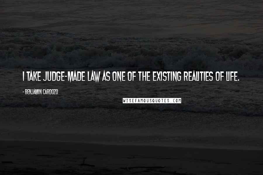 Benjamin Cardozo Quotes: I take judge-made law as one of the existing realities of life.