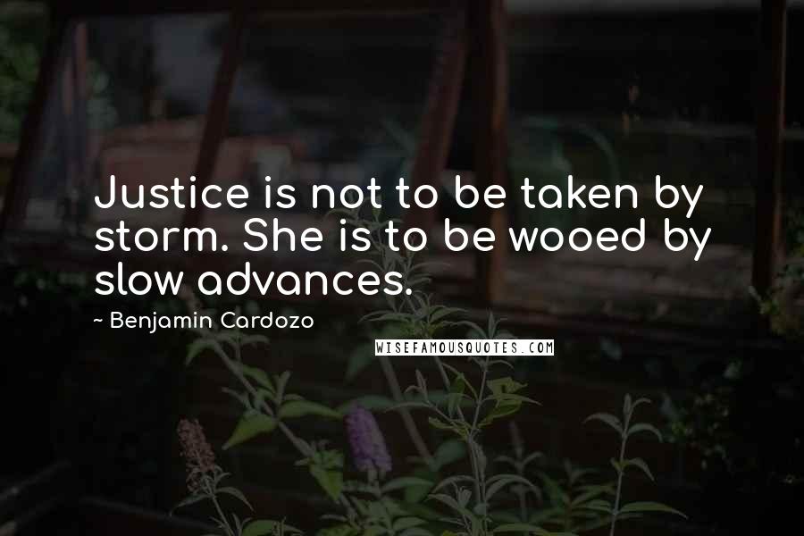 Benjamin Cardozo Quotes: Justice is not to be taken by storm. She is to be wooed by slow advances.