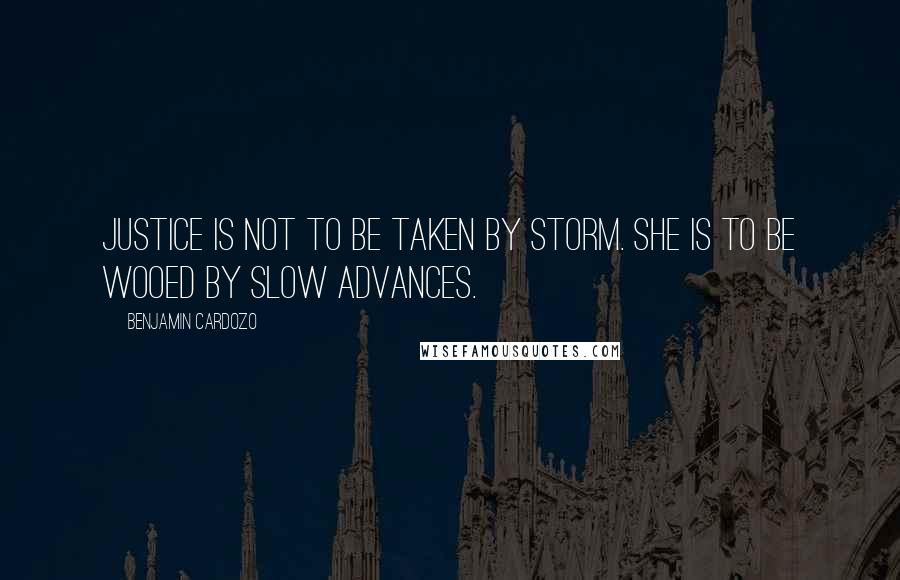 Benjamin Cardozo Quotes: Justice is not to be taken by storm. She is to be wooed by slow advances.